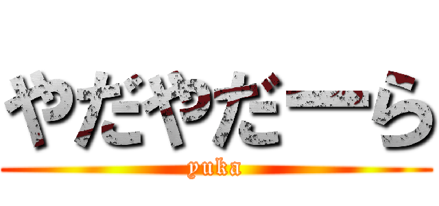やだやだーら (yuka)