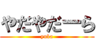 やだやだーら (yuka)