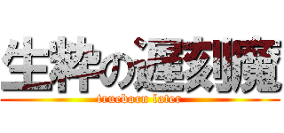 生粋の遅刻魔 (trueborn later)