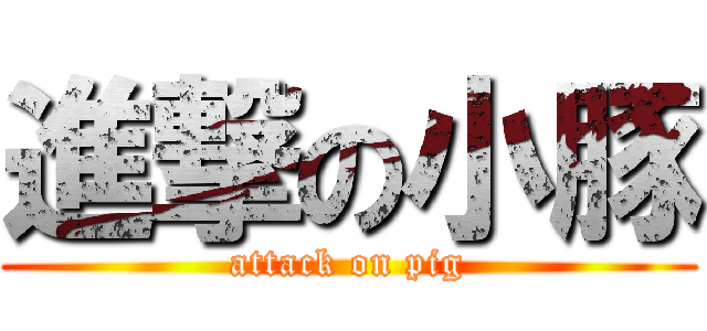 進撃の小豚 (attack on pig)