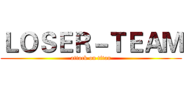 ＬＯＳＥＲ－ＴＥＡＭ (attack on titan)