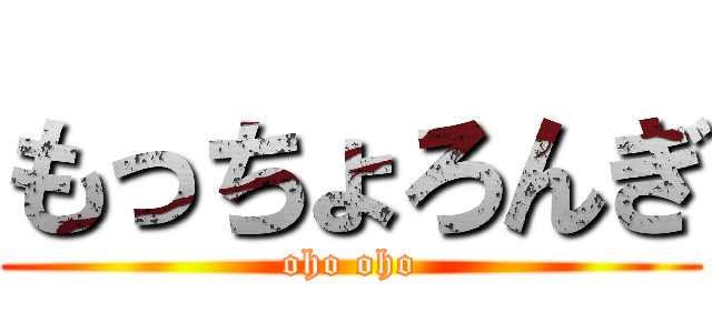 もっちょろんぎ (oho oho)