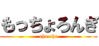 もっちょろんぎ (oho oho)