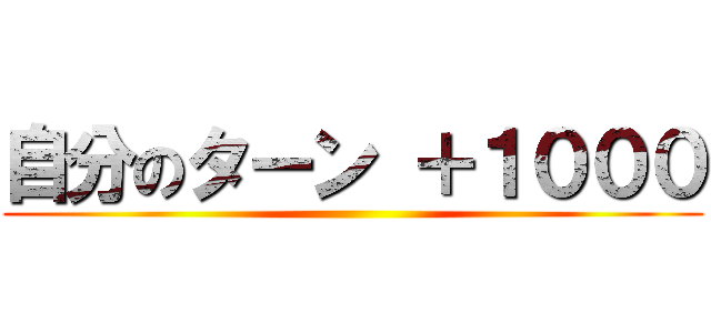 自分のターン ＋１０００ ()