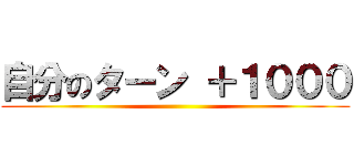自分のターン ＋１０００ ()