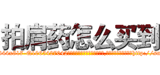 拍肩药怎么买到 (拍肩药怎么买到【电-151x68344x817-Q1065427042元吉药业】我们做的是长期生意,靠的是老客户长期支持http://sngk.net/hj0PwR

参考消息网我们做的是长期生意,靠的是老客户长期支持也许我们早该意识到，就连鲍勃·霍斯金斯（金球奖戏剧类电影男主角 
)