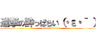 進撃の酔っぱらい（・ε・｀ ） (osake daisuki)