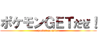 ポケモンＧＥＴだぜ！ (pocket monster)