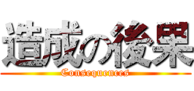 造成の後果 (Consequences)
