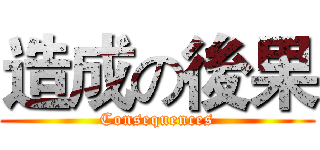 造成の後果 (Consequences)