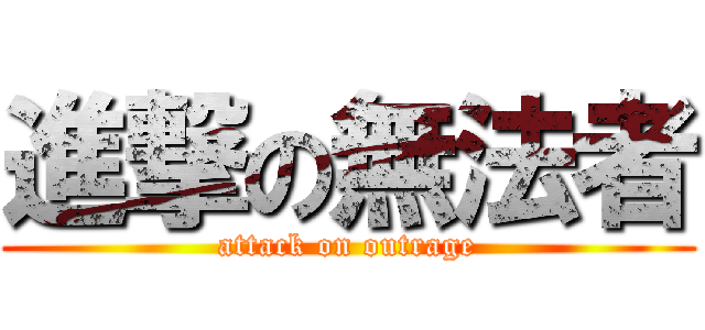 進撃の無法者 (attack on outrage)