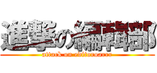 進撃の編輯部 (attack on editoroarrr)
