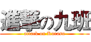 進撃の九班 (attack on Kurasu)