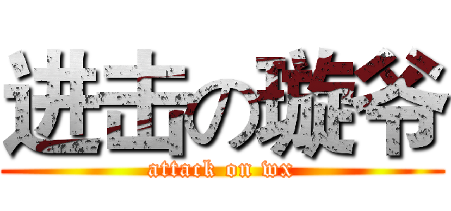 进击の璇爷 (attack on wx)