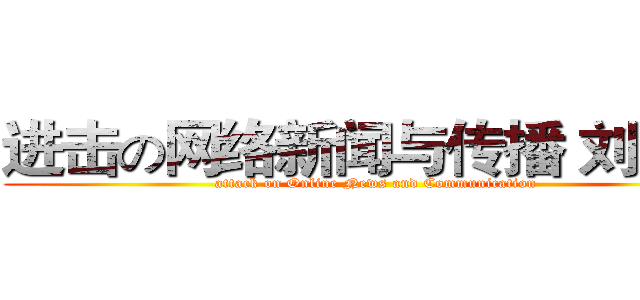 进击の网络新闻与传播 刘思雨 (attack on Online News and Communication)