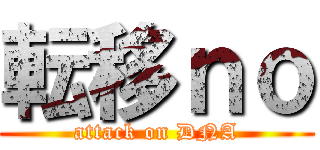 転移ｎｏ (attack on DNA)