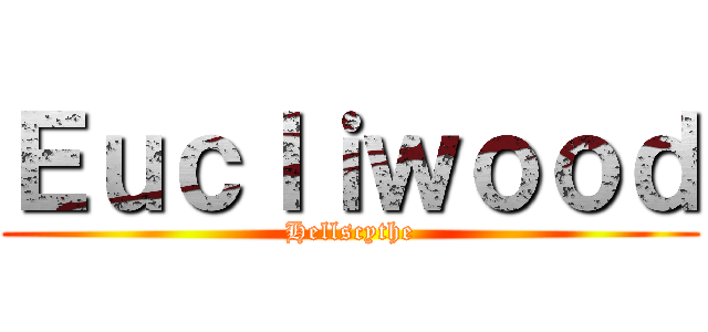 Ｅｕｃｌｉｗｏｏｄ (Hellscythe)