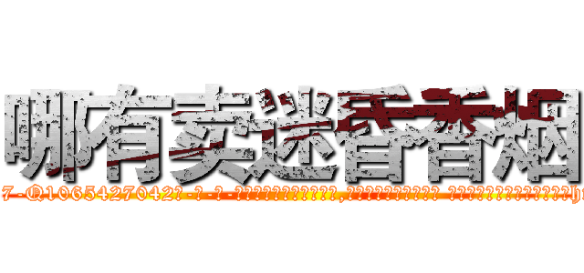哪有卖迷昏香烟 (哪有卖迷昏香烟【电-话151x68344x817-Q1065427042元-吉-药-业】我们做的是长期生意,靠的是老客户长期支持 哪有卖迷昏香烟在发表了一篇http://sngk.net/P16Ylz

参考消息网我们做的是长期生意,靠的是老客户长期支持也许我们早该意识到，就连鲍勃·霍斯金斯（金球奖戏剧类电影男主角 
)