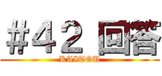 ＃４２ 回答 (KAITOU)