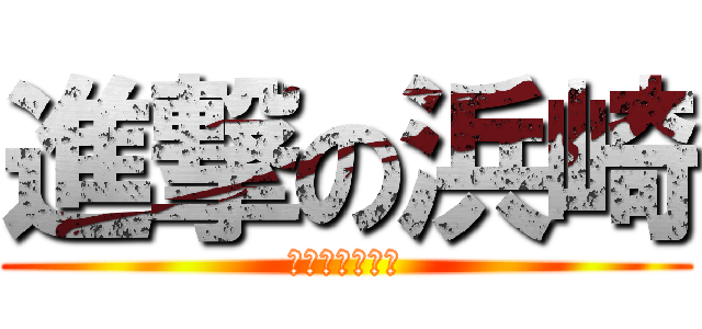 進撃の浜崎 (常時半袖短パン)