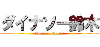 ダイナソー鈴木 (dinosaur suzuki)