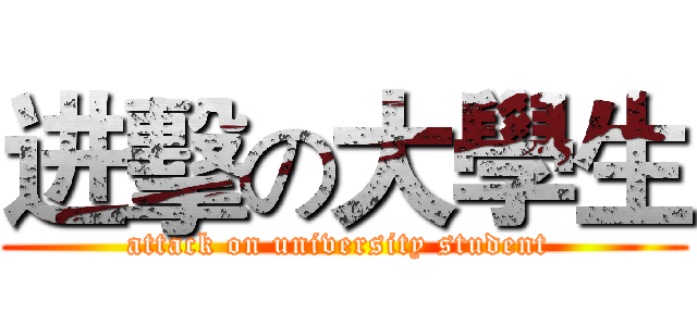 进擊の大學生 (attack on university student )