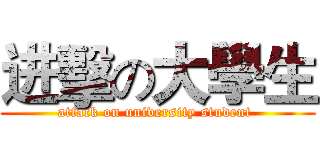 进擊の大學生 (attack on university student )
