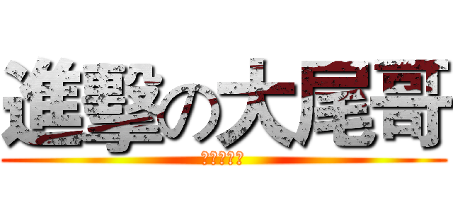 進擊の大尾哥 (東區扛霸子)