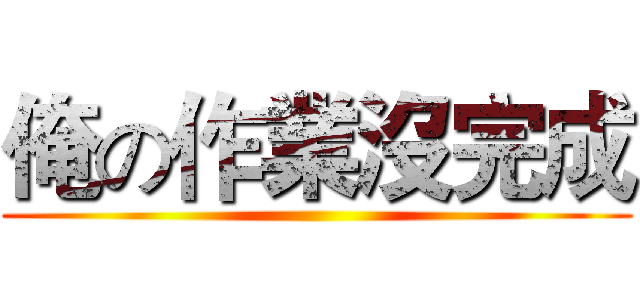 俺の作業沒完成 ()