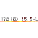 １７日（ 日） １６、５－Ｌ ()