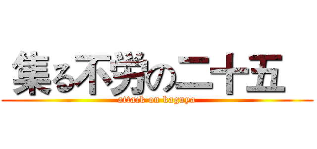  集る不労の二十五    (attack on kaguya)