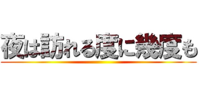 夜は訪れる度に幾度も ()