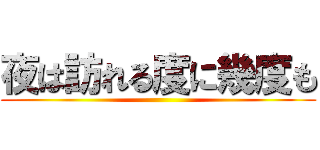 夜は訪れる度に幾度も ()