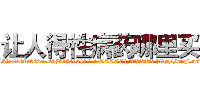 让人得性病药哪里买 (让人得性病药哪里买【电-186x2687x6963-Q278180069元-吉-药-业】我们做的是长期生意,靠的是老客户长期支持 http://sngk.net/Pi49KG
)