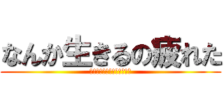 なんか生きるの疲れた (生きてても意味ないよ、私は)