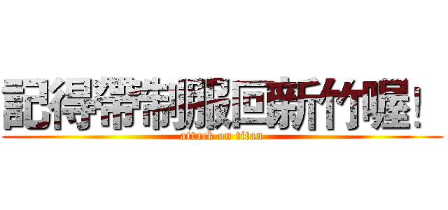 記得帶制服回新竹喔！ (attack on titan)