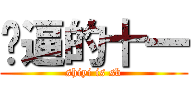 傻逼的十一 (shiyi is sb)