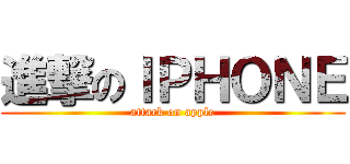 進撃のＩＰＨＯＮＥ (attack on apple)