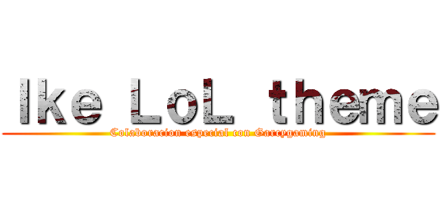 Ｉｋｅ ＬｏＬ ｔｈｅｍｅ (Colaboracion especial con Garcygaming)