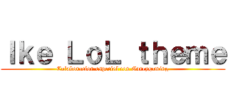Ｉｋｅ ＬｏＬ ｔｈｅｍｅ (Colaboracion especial con Garcygaming)