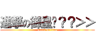 進撃の御皇犽？？＞＞ (attack on titan)