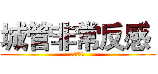 城管非常反感  (是的范德萨)