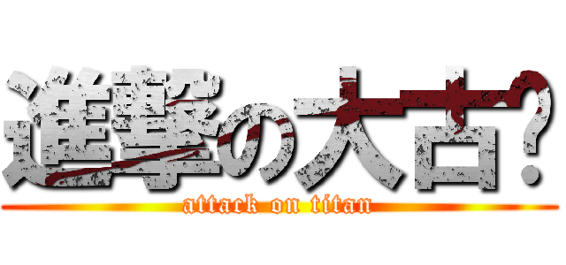 進撃の大古瞄 (attack on titan)