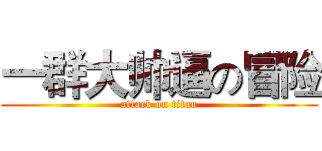 一群大帅逼の冒险 (attack on titan)