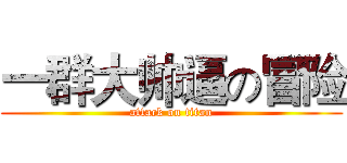 一群大帅逼の冒险 (attack on titan)