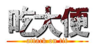 吃大便 (attack on tit)