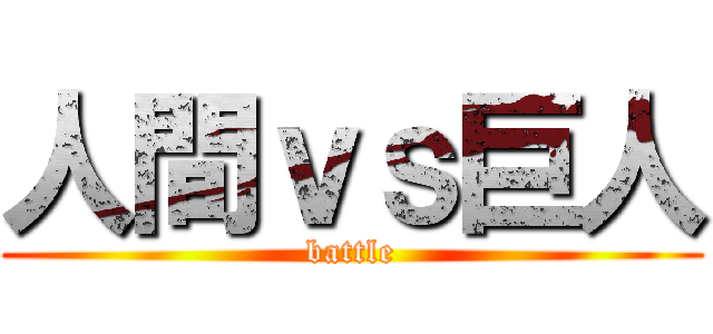 人間ｖｓ巨人 (battle)