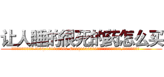 让人睡的很死的药怎么买 (让人睡的很死的药怎么买【电.话156x1318x7580-Q1991936399鑫宏药业】我们做的是长期生意,靠的是老客户长期支持
参考消息网2月20日报道 韩媒称，“剩女多、离婚率高的城市，房价一定会上涨。”这是中国经济学家金岩石2016年12月参加在上海举行的房地产相关论坛时说的话。
)