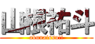 山根祐斗 (abunaissu!!)