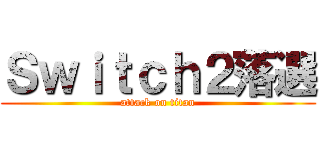 Ｓｗｉｔｃｈ２落選 (attack on titan)